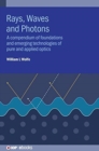 Image for Rays, waves and photons  : a compendium of foundations and emerging technologies of pure and applied optics