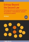 Image for Entropy beyond the second law  : thermodynamics and statistical mechanics for equilibrium, non-equilibrium, classical, and quantum systems