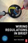 Image for Wiring regulations in brief  : a complete guide to the requirements of the 17th edition of the IEE Wiring Regulations, BS 7671:2008 and part P of the Building Regulations
