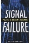 Image for Signal failure  : politics &amp; Britain&#39;s railways