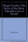 Image for Illegal Tender : The Story of the Most Valuable Coin in World