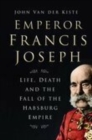 Image for Emperor Francis Joseph  : life, death and the fall of the Hapsburg Empire