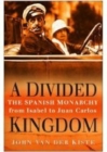 Image for A divided kingdom  : the Spanish monarchy, from Isabel to Juan Carlos