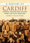 Image for A Century of Cardiff : Events, People and Places Over the 20th Century