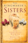 Image for The Kingmaker&#39;s sisters  : six powerful women in the Wars of the Roses
