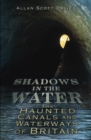 Image for Shadows on the water: the haunted canals and waterways of Britain