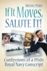 Image for If it moves, salute it!: confessions of a 1950s Royal Navy conscript