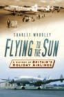 Image for Flying to the sun  : a history of Britain&#39;s holiday airlines