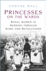 Image for Princesses on the ward: royal women in nursing through wars and revolutions