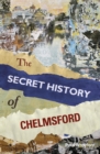 Image for The secret history of Chelmsford