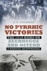 Image for No Pyrrhic victories: the 1918 raids on Zeebrugge and Ostend - a radical reappraisal