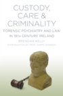 Image for Care, custody and criminality: forensic psychiatry in 19th century Ireland