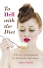 Image for To hell with the diet: a feast of quotations for the guilty epicurean