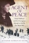 Image for Agent of peace  : Emily Hobhouse and her courageous attempt to end the First World War
