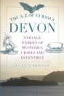 Image for The A-Z of curious Devon  : strange stories of mysteries, crimes and eccentrics