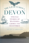 Image for The A-Z of curious Devon: strange stories of mysteries, crimes and eccentrics