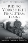 Image for Riding Yorkshire&#39;s final steam trains: journeys on BR&#39;S North Eastern Region