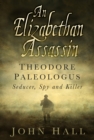 Image for An Elizabethan assassin: Theodore Paleologus : seducer, spy and killer