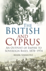 Image for The British and Cyprus: an outpost of empire to sovereign bases, 1878-1974