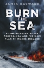 Image for Burn the sea  : flame warfare, black propaganda and the Nazi plan to invade England