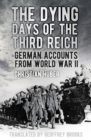 Image for The dying days of the Third Reich  : German accounts from World War II