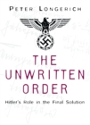 Image for The unwritten order  : Hitler&#39;s role in the Final Solution
