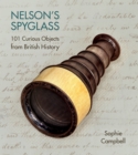Image for Nelson&#39;s spyglass  : 101 curious objects from British history