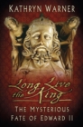 Image for Long live the king  : the mysterious fate of Edward II