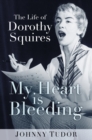 Image for My heart is bleeding  : the life of Dorothy Squires