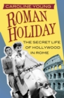 Image for Roman holiday  : the secret life of Hollywood in Rome