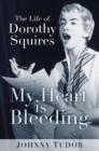 Image for My heart is bleeding: the life of Dorothy Squires