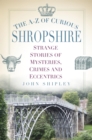 Image for The A-Z of curious Shropshire: strange stories of mysteries, crimes and eccentrics