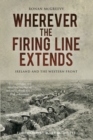 Image for Wherever the firing line extends  : Ireland and the western front