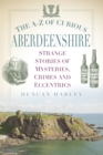 Image for The A-Z of curious Aberdeenshire  : strange stories of mysteries, crimes and eccentrics