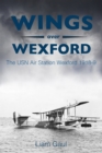 Image for Wings over Wexford: the USN Air Station Wexford 1918-19