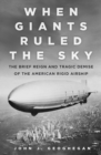 Image for When giants ruled the sky  : the brief reign and tragic demise of the American rigid airship
