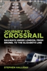 Image for Journey to Crossrail  : railways under london, from Brunel to the Elizabeth Line