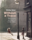 Image for Without a trace  : Manchester and Salford in the 60s