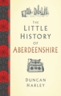 Image for The Little History of Aberdeenshire