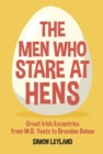 Image for The men who stare at hens: great Irish eccentrics, from W.B. Yeats to Brendan Behan