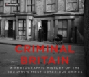 Image for Criminal Britain  : a photographic history of the country&#39;s most notorious crimes