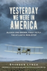 Image for Yesterday we were in America: Alcock and Brown, first to fly the Atlantic non-stop