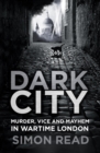 Image for Dark city: murder, vice, and mayhem in wartime London