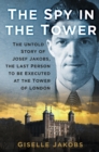 Image for The spy in the Tower: the untold story of Joseph Jakobs, the last person to be executed in the Tower of London