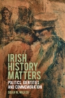 Image for Irish history matters: politics, identities and commemoration