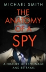 Image for The anatomy of a spy  : a history of espionage and betrayal