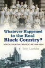 Image for Whatever Happened to the Real Black Country?: Black Country Chronicles 1939-1999
