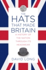 Image for The hats that made Britain  : a history of the nation through its headwear