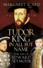 Image for Tudor king in all but name  : the life of Edward Seymour