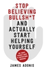 Image for Stop believing bullsh*t and actually start helping yourself  : a smart person&#39;s guide to inspirational nonsense